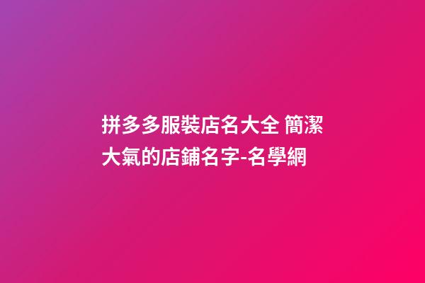 拼多多服裝店名大全 簡潔大氣的店鋪名字-名學網-第1張-店鋪起名-玄機派
